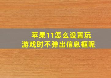 苹果11怎么设置玩游戏时不弹出信息框呢