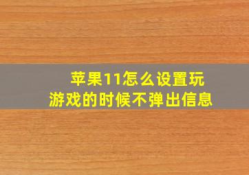 苹果11怎么设置玩游戏的时候不弹出信息