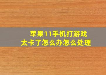 苹果11手机打游戏太卡了怎么办怎么处理