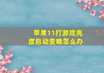 苹果11打游戏亮度自动变暗怎么办