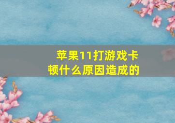 苹果11打游戏卡顿什么原因造成的