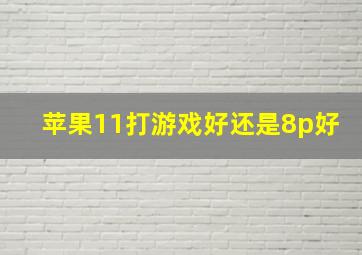 苹果11打游戏好还是8p好