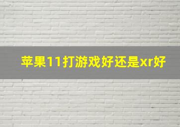 苹果11打游戏好还是xr好