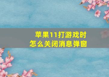 苹果11打游戏时怎么关闭消息弹窗