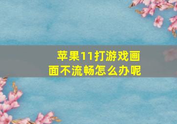 苹果11打游戏画面不流畅怎么办呢