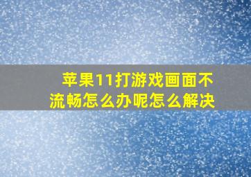 苹果11打游戏画面不流畅怎么办呢怎么解决