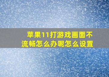 苹果11打游戏画面不流畅怎么办呢怎么设置