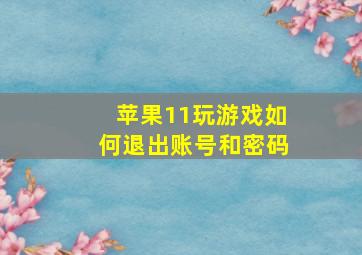 苹果11玩游戏如何退出账号和密码