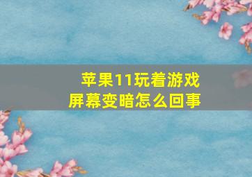 苹果11玩着游戏屏幕变暗怎么回事