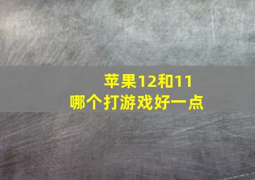 苹果12和11哪个打游戏好一点