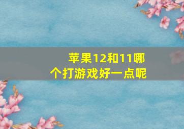 苹果12和11哪个打游戏好一点呢