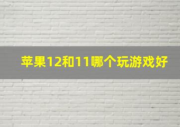 苹果12和11哪个玩游戏好