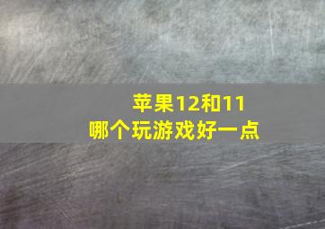 苹果12和11哪个玩游戏好一点