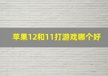 苹果12和11打游戏哪个好