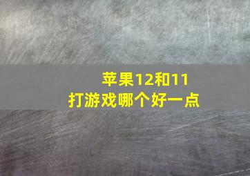 苹果12和11打游戏哪个好一点