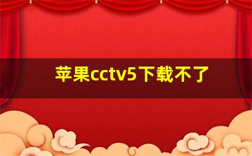 苹果cctv5下载不了