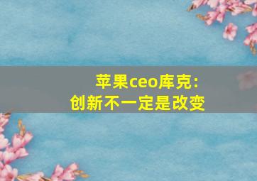 苹果ceo库克:创新不一定是改变