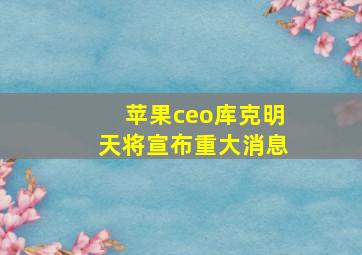 苹果ceo库克明天将宣布重大消息