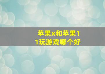 苹果x和苹果11玩游戏哪个好