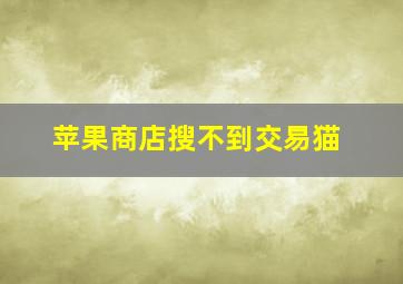 苹果商店搜不到交易猫