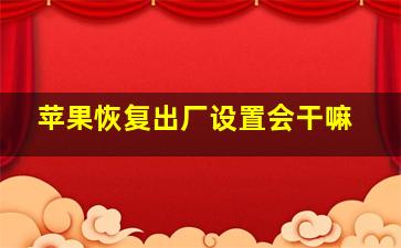 苹果恢复出厂设置会干嘛