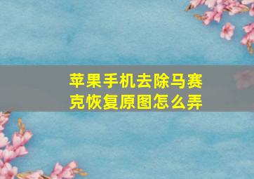 苹果手机去除马赛克恢复原图怎么弄