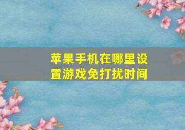 苹果手机在哪里设置游戏免打扰时间