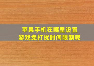 苹果手机在哪里设置游戏免打扰时间限制呢