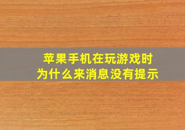 苹果手机在玩游戏时为什么来消息没有提示