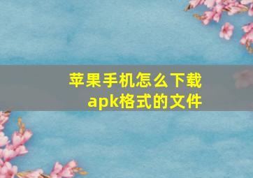 苹果手机怎么下载apk格式的文件