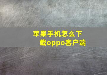 苹果手机怎么下载oppo客户端