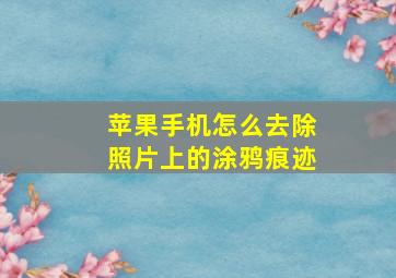 苹果手机怎么去除照片上的涂鸦痕迹