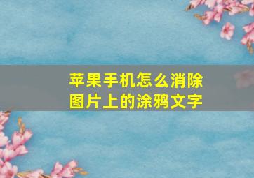 苹果手机怎么消除图片上的涂鸦文字