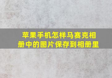 苹果手机怎样马赛克相册中的图片保存到相册里