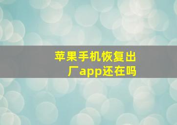 苹果手机恢复出厂app还在吗