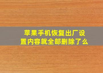 苹果手机恢复出厂设置内容就全部删除了么