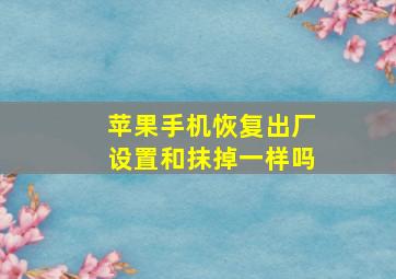 苹果手机恢复出厂设置和抹掉一样吗