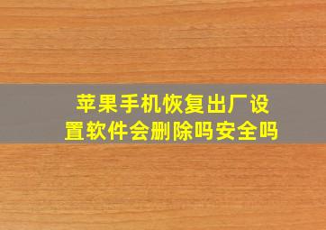 苹果手机恢复出厂设置软件会删除吗安全吗