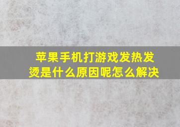 苹果手机打游戏发热发烫是什么原因呢怎么解决