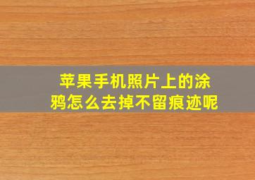 苹果手机照片上的涂鸦怎么去掉不留痕迹呢