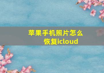 苹果手机照片怎么恢复icloud