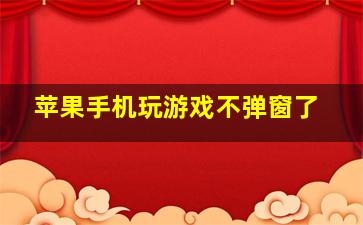 苹果手机玩游戏不弹窗了