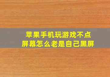 苹果手机玩游戏不点屏幕怎么老是自己黑屏