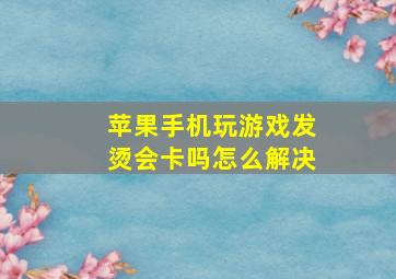 苹果手机玩游戏发烫会卡吗怎么解决