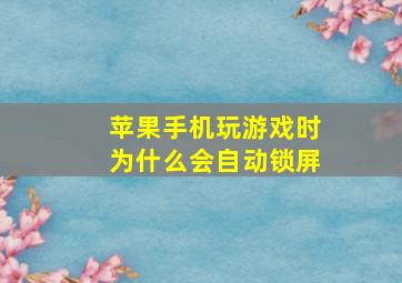 苹果手机玩游戏时为什么会自动锁屏