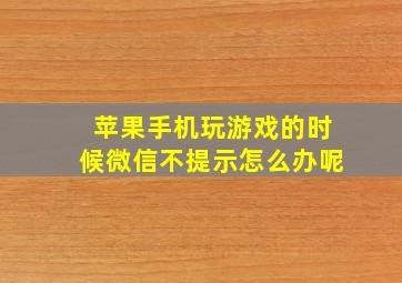 苹果手机玩游戏的时候微信不提示怎么办呢