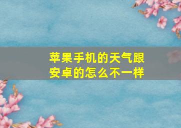 苹果手机的天气跟安卓的怎么不一样