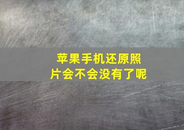 苹果手机还原照片会不会没有了呢