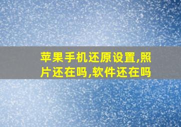 苹果手机还原设置,照片还在吗,软件还在吗