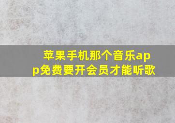 苹果手机那个音乐app免费要开会员才能听歌